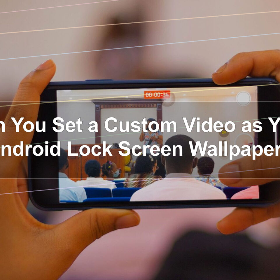 Can You Set a Custom Video as Your Android Lock Screen Wallpaper?