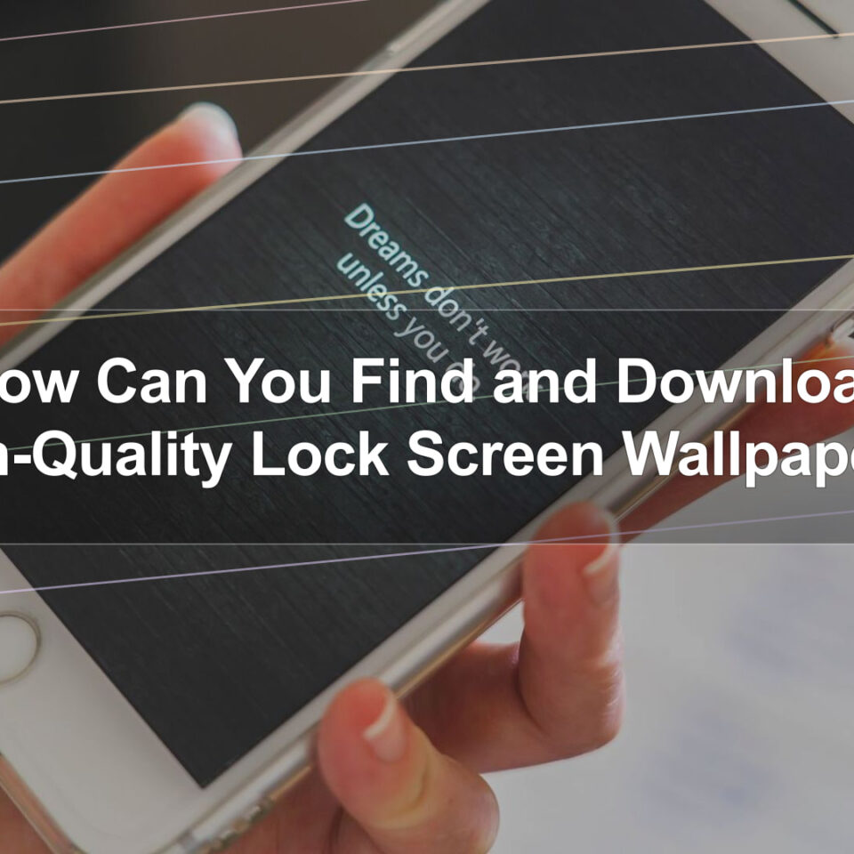 How Can You Find and Download High-Quality Lock Screen Wallpapers?