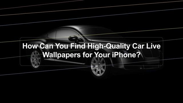 How Can You Find High-Quality Car Live Wallpapers for Your iPhone?
