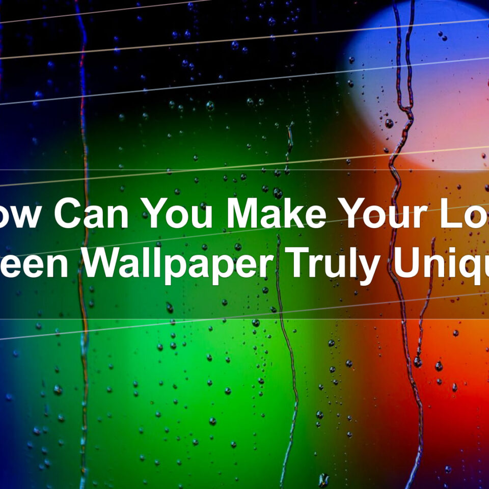 How Can You Make Your Lock Screen Wallpaper Truly Unique?