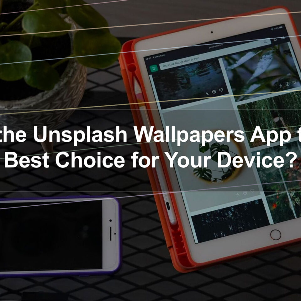 Is the Unsplash Wallpapers App the Best Choice for Your Device?