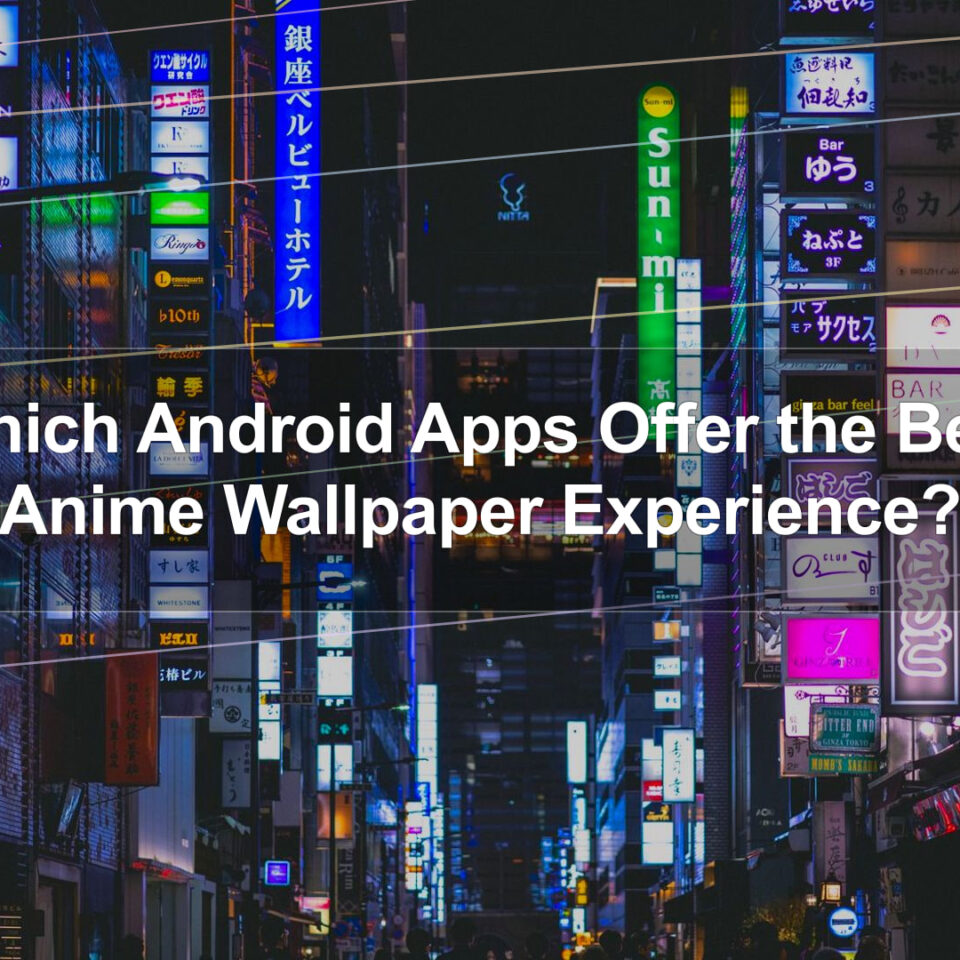 Which Android Apps Offer the Best Anime Wallpaper Experience?
