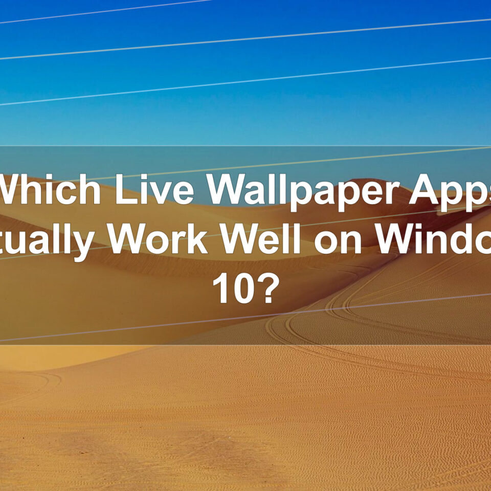 Which Live Wallpaper Apps Actually Work Well on Windows 10?
