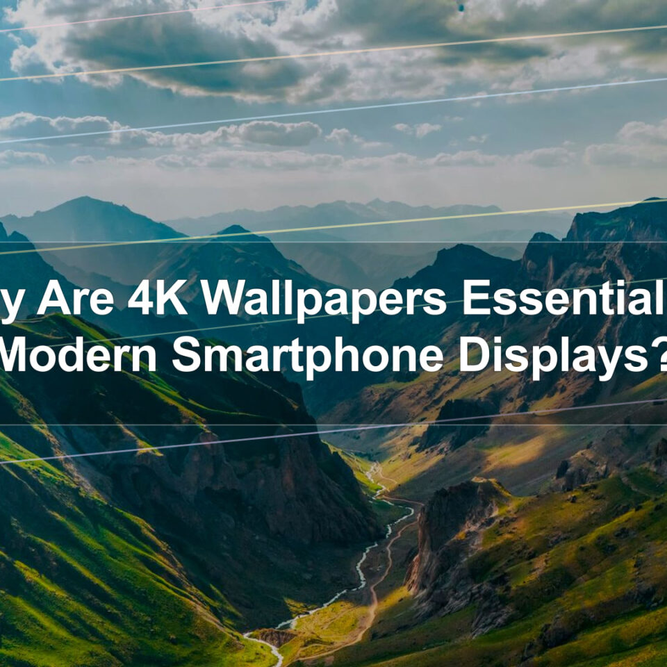 Why Are 4K Wallpapers Essential for Modern Smartphone Displays?