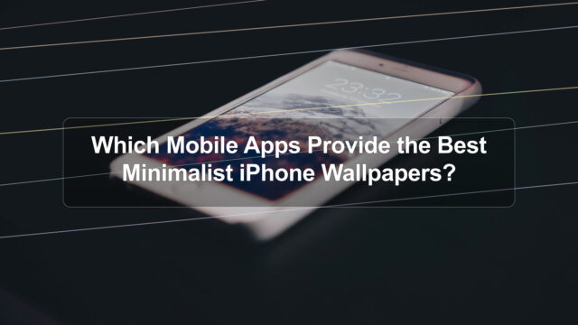 Which Mobile Apps Provide the Best Minimalist iPhone Wallpapers?