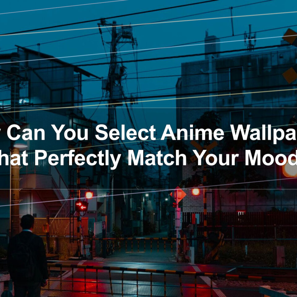 How Can You Select Anime Wallpapers That Perfectly Match Your Mood?