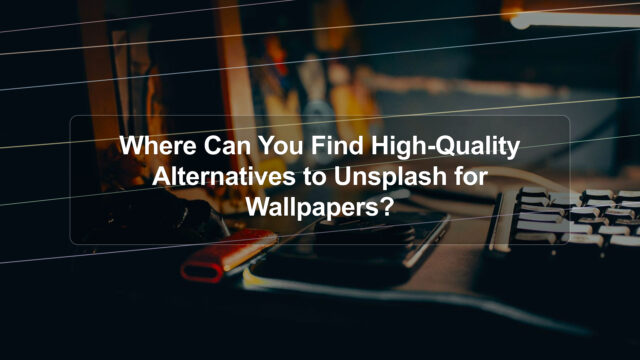 Where Can You Find High-Quality Alternatives to Unsplash for Wallpapers?