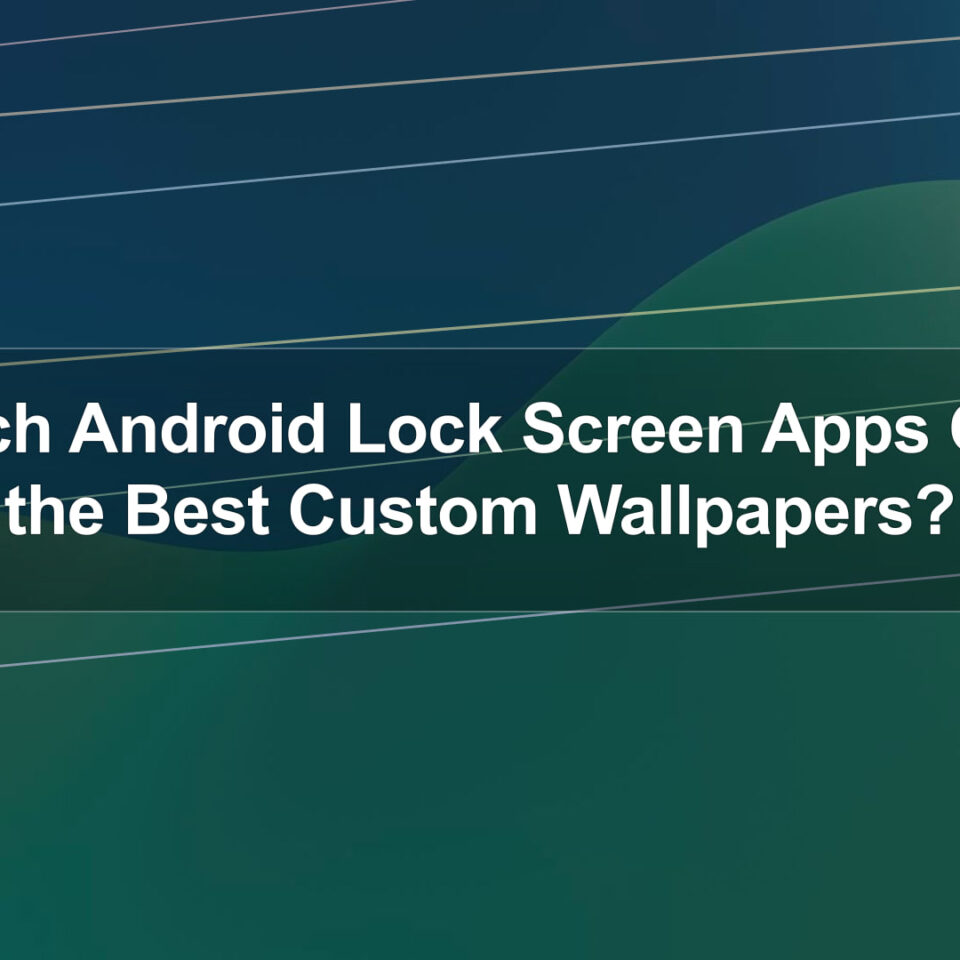 Which Android Lock Screen Apps Offer the Best Custom Wallpapers?